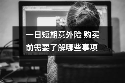 一日短期意外险 购买前需要了解哪些事项 