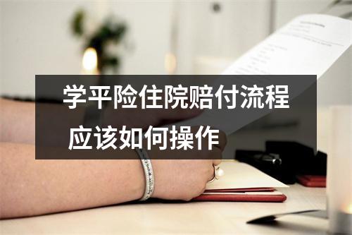 学平险住院赔付流程 应该如何操作 