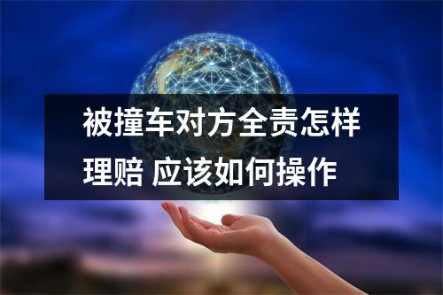 被撞车对方全责怎样理赔 应该如何操作