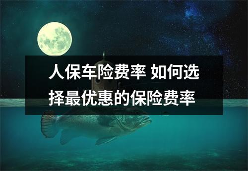 人保车险费率 如何选择最优惠的保险费率