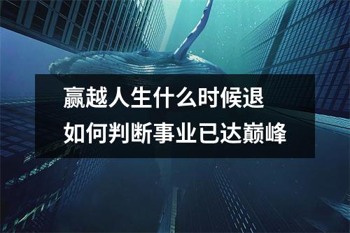赢越人生什么时候退 如何判断事业已达巅峰