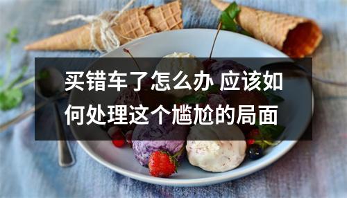 买错车了怎么办 应该如何处理这个尴尬的局面
