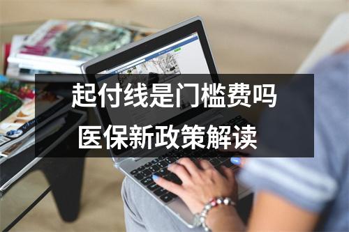 起付线是门槛费吗 医保新政策解读