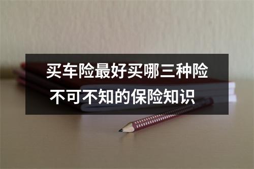 买车险最好买哪三种险 不可不知的保险知识