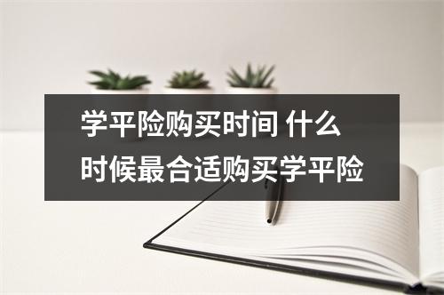 学平险购买时间 什么时候最合适购买学平险