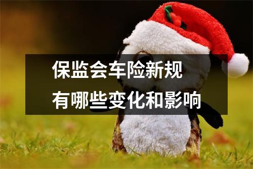 保监会车险新规 有哪些变化和影响