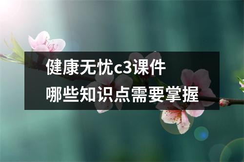 健康无忧c3课件 哪些知识点需要掌握