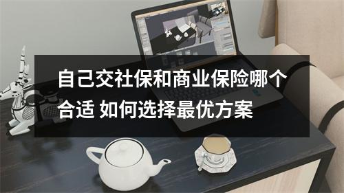 自己交社保和商业保险哪个合适 如何选择最优方案
