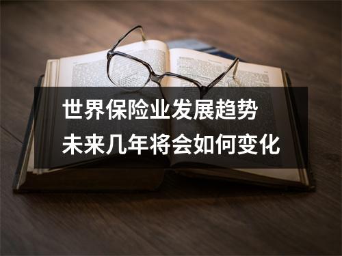 世界保险业发展趋势 未来几年将会如何变化