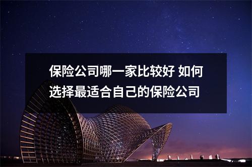 保险公司哪一家比较好 如何选择最适合自己的保险公司