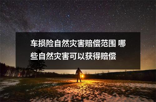 车损险自然灾害赔偿范围 哪些自然灾害可以获得赔偿 
