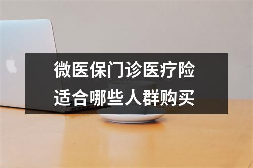 微医保门诊医疗险 适合哪些人群购买 