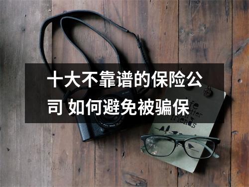 十大不靠谱的保险公司 如何避免被骗保