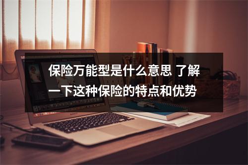 保险万能型是什么意思 了解一下这种保险的特点和优势
