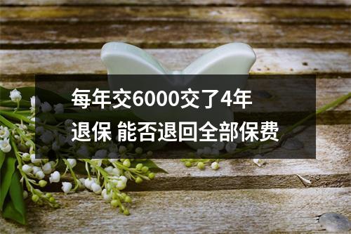 每年交6000交了4年退保 能否退回全部保费