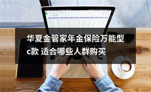 华夏金管家年金保险万能型c款 适合哪些人群购买