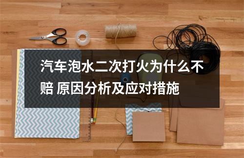 汽车泡水二次打火为什么不赔 原因分析及应对措施