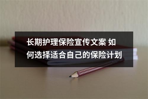 长期护理保险宣传文案 如何选择适合自己的保险计划