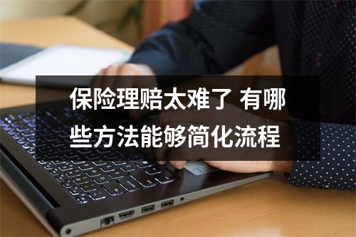 保险理赔太难了 有哪些方法能够简化流程