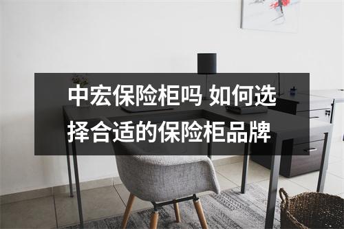 中宏保险柜吗 如何选择合适的保险柜品牌