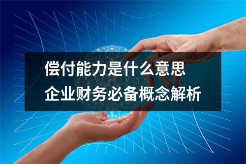 偿付能力是什么意思 企业财务必备概念解析