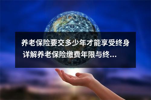 养老保险要交多少年才能享受终身 详解养老保险缴费年限与终身享受条件