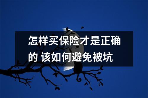 怎样买保险才是正确的 该如何避免被坑