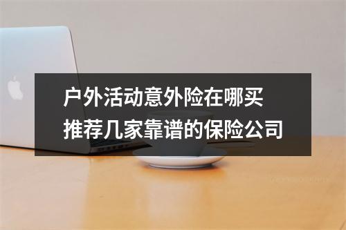 户外活动意外险在哪买 推荐几家靠谱的保险公司