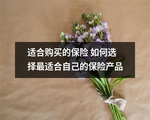 适合购买的保险 如何选择最适合自己的保险产品