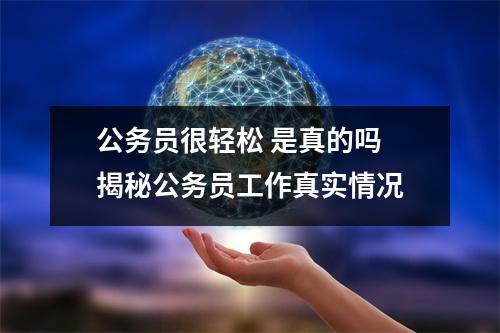 公务员很轻松 是真的吗 揭秘公务员工作真实情况