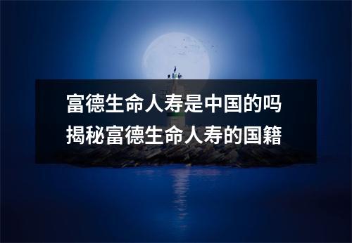 富德生命人寿是中国的吗 揭秘富德生命人寿的国籍