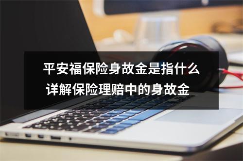 平安福保险身故金是指什么 详解保险理赔中的身故金