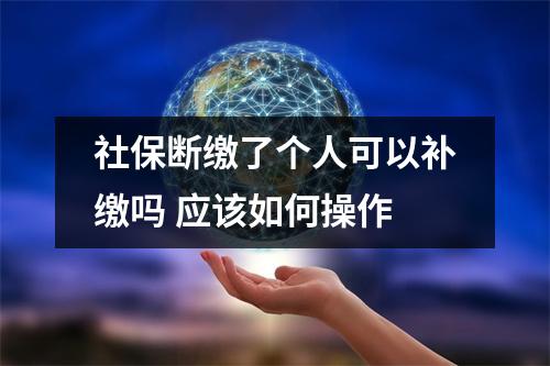 社保断缴了个人可以补缴吗 应该如何操作