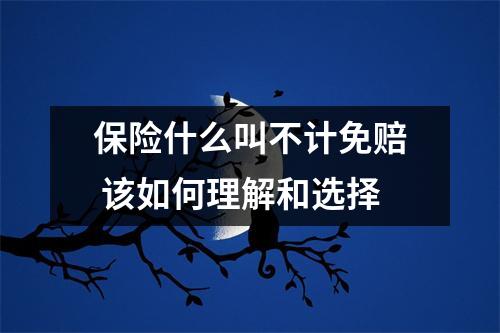 保险什么叫不计免赔 该如何理解和选择