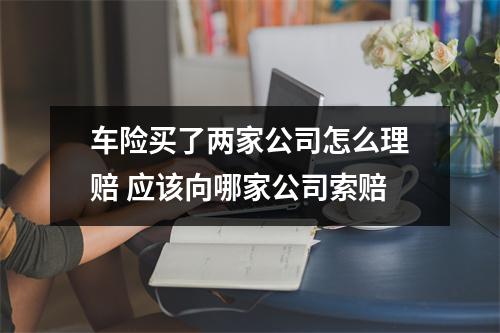 车险买了两家公司怎么理赔 应该向哪家公司索赔