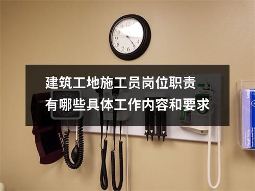 建筑工地施工员岗位职责 有哪些具体工作内容和要求