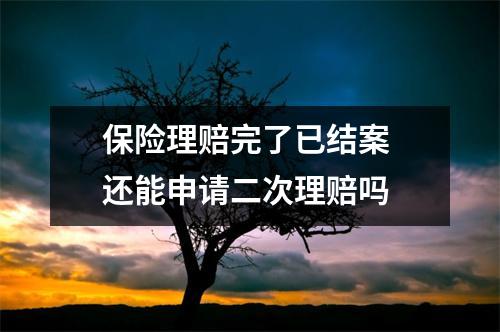 保险理赔完了已结案 还能申请二次理赔吗