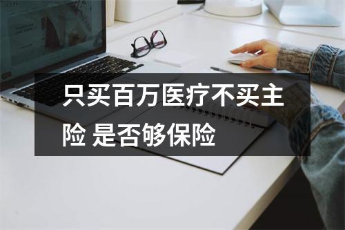 只买百万医疗不买主险 是否够保险 