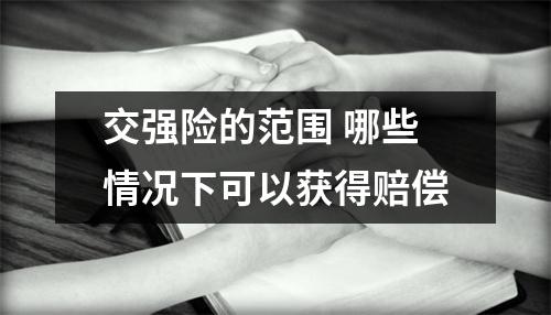 交强险的范围 哪些情况下可以获得赔偿