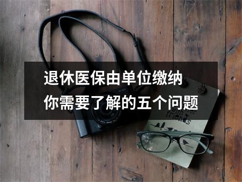 退休医保由单位缴纳 你需要了解的五个问题
