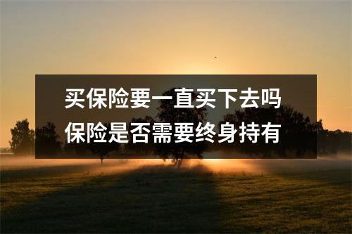 买保险要一直买下去吗 保险是否需要终身持有