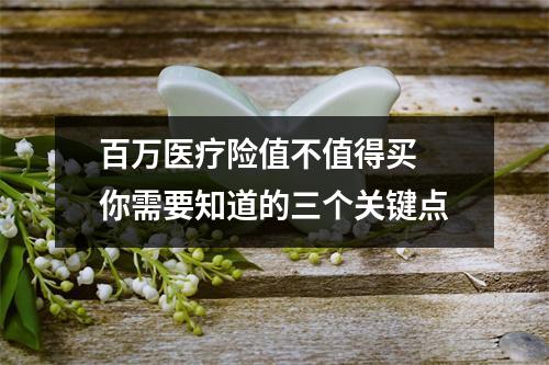 百万医疗险值不值得买 你需要知道的三个关键点