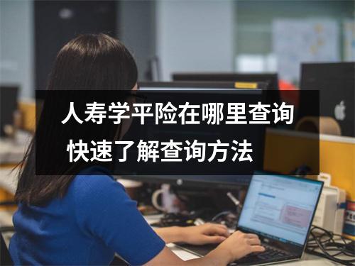 人寿学平险在哪里查询 快速了解查询方法