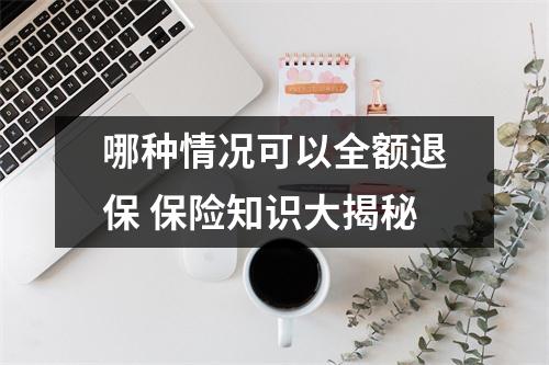 哪种情况可以全额退保 保险知识大揭秘