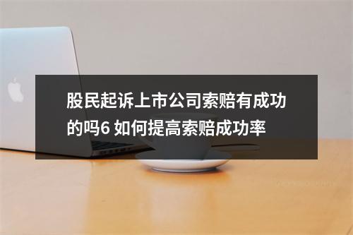 股民起诉上市公司索赔有成功的吗6 如何提高索赔成功率