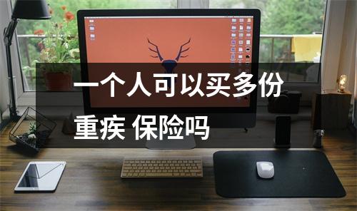 一个人可以买多份重疾 保险吗 