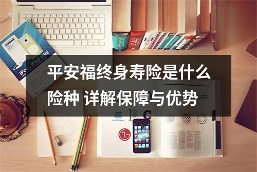 平安福终身寿险是什么险种 详解保障与优势