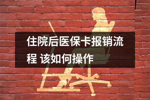 住院后医保卡报销流程 该如何操作 