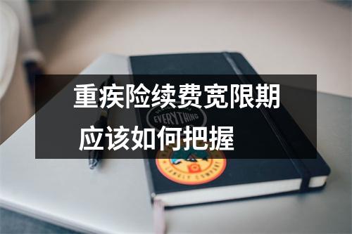 重疾险续费宽限期 应该如何把握
