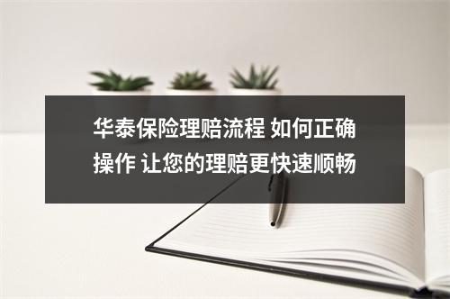 华泰保险理赔流程 如何正确操作 让您的理赔更快速顺畅